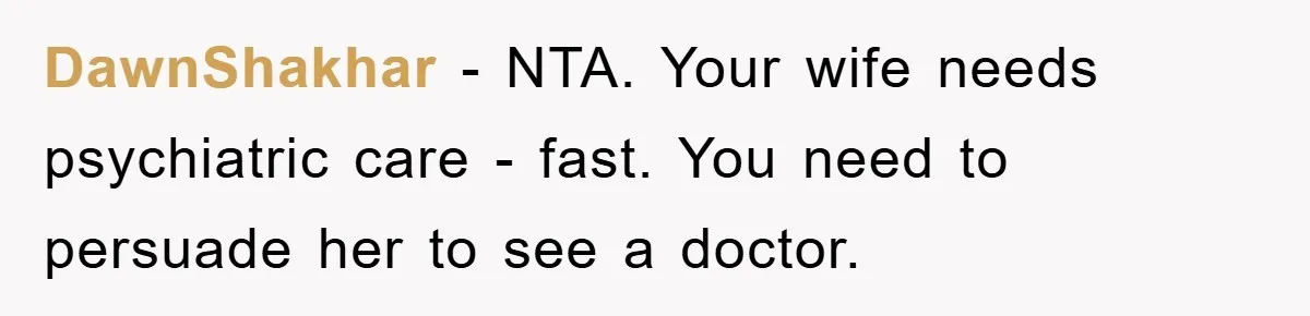 DawnShakhar − NTA. Your wife needs psychiatric care - fast. You need to persuade her to see a doctor.