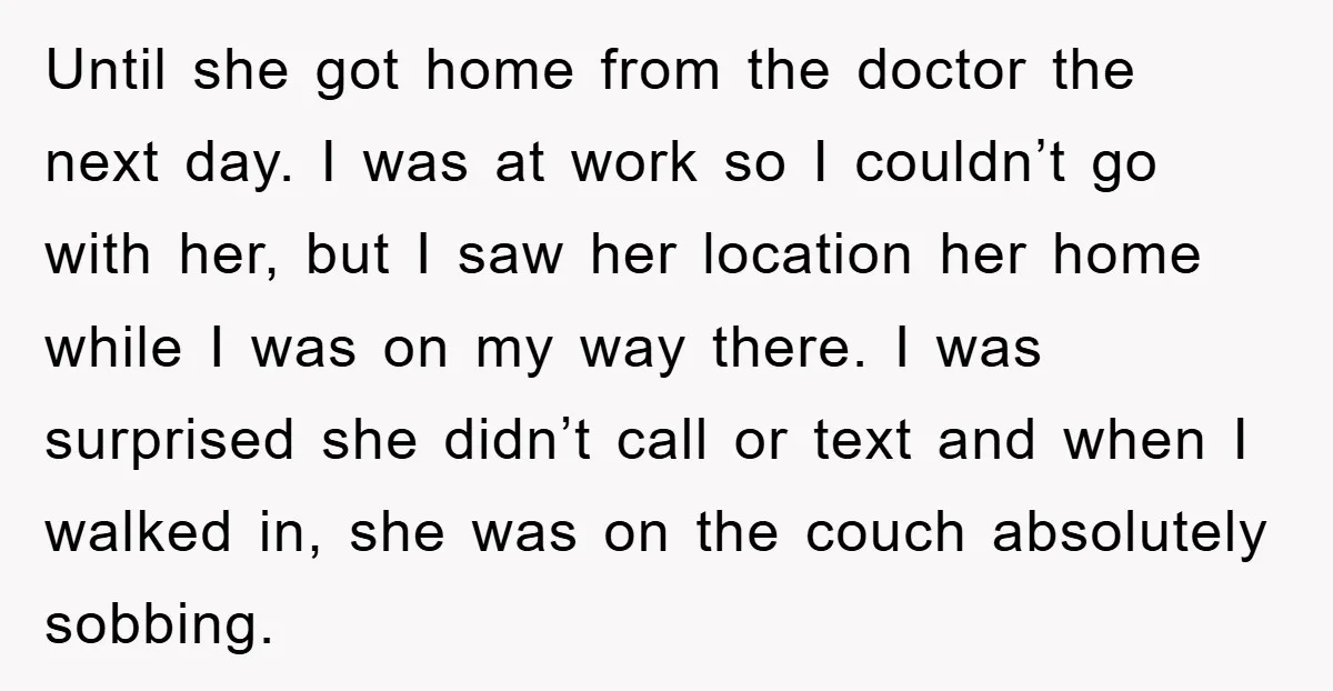 Until she got home from the doctor the next day. I was at work so I couldn’t go with her, but I saw her location her home while I was...