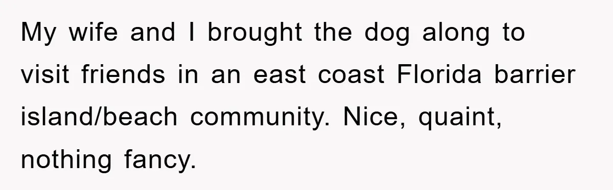 My wife and I brought the dog along to visit friends in an east coast Florida barrier island/beach community. Nice, quaint, nothing fancy.