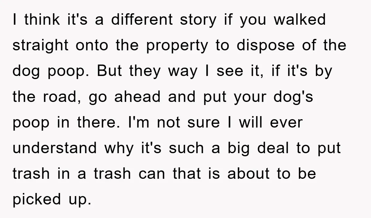 I think it's a different story if you walked straight onto the property to dispose of the dog poop. But they way I see it, if it's by the road,...