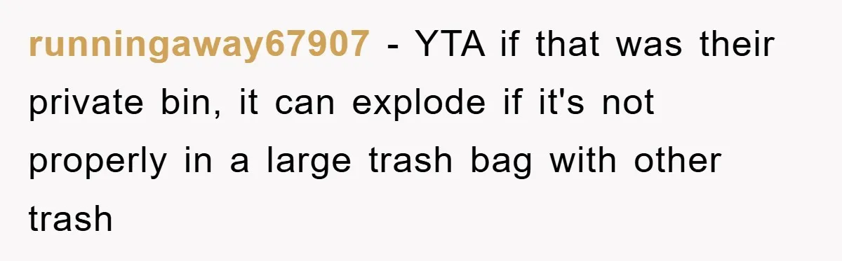 runningaway67907 − YTA if that was their private bin, it can explode if it's not properly in a large trash bag with other trash