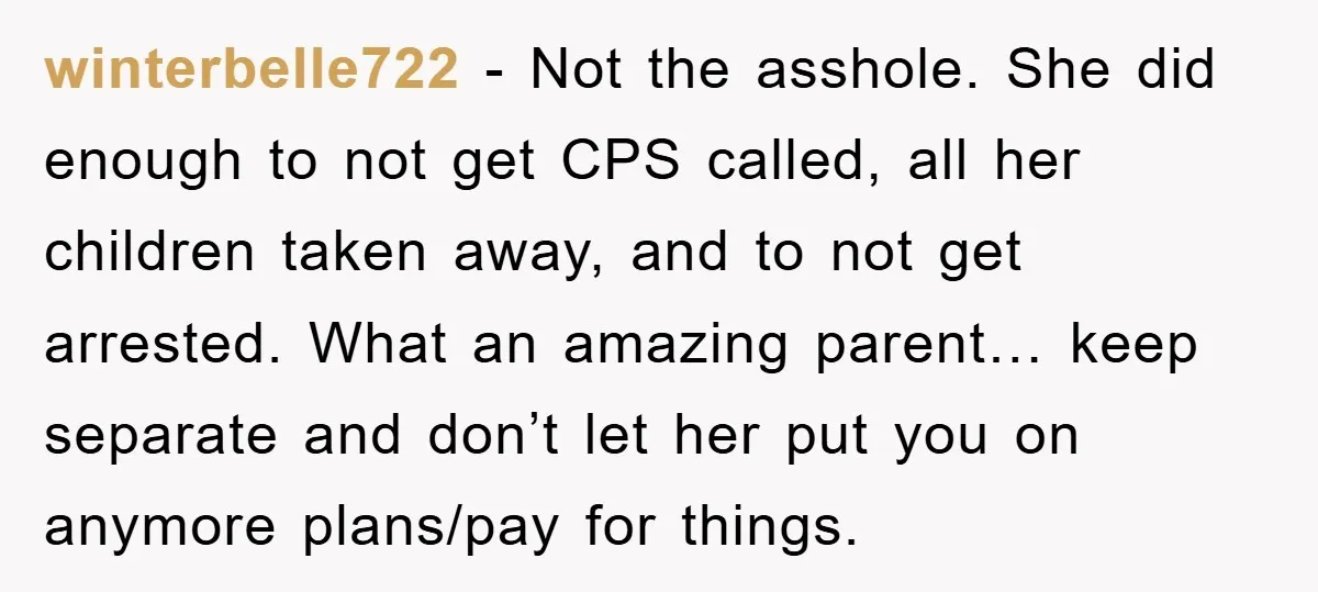 winterbelle722 - Not the asshole. She did enough to not get CPS called, all her children taken away, and to not get arrested. What an amazing parent… keep separate and...