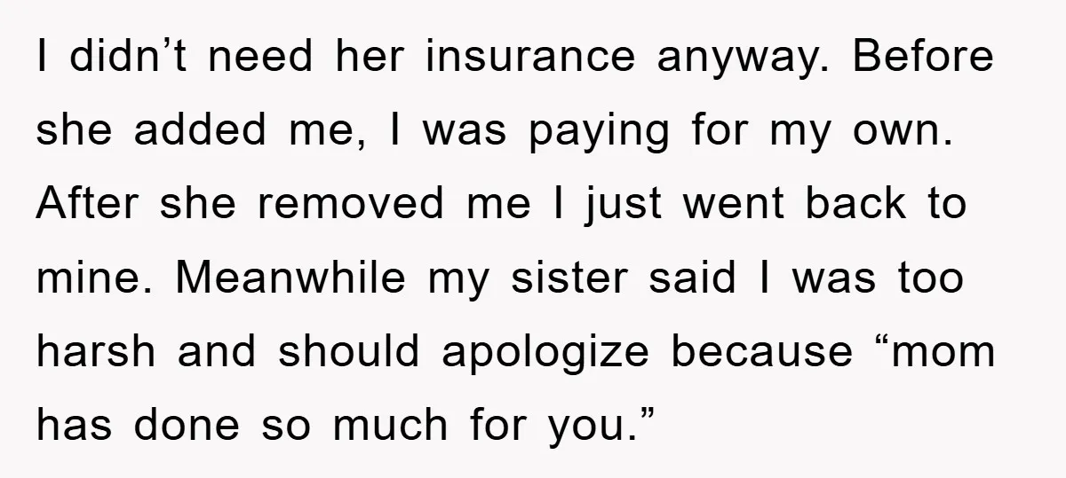 I didn’t need her insurance anyway. Before she added me, I was paying for my own. After she removed me I just went back to mine. Meanwhile my sister said...