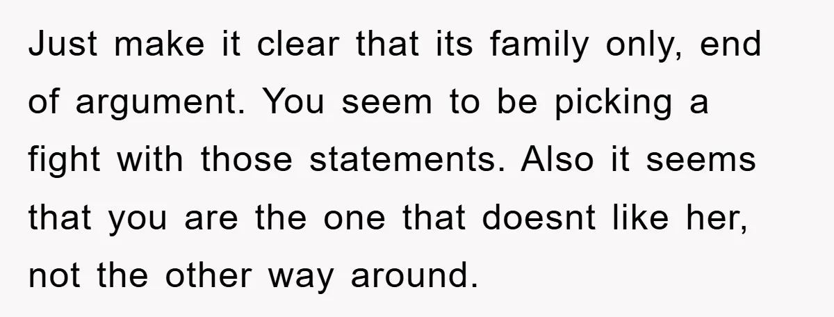 Just make it clear that its family only, end of argument. You seem to be picking a fight with those statements. Also it seems that you are the one that...
