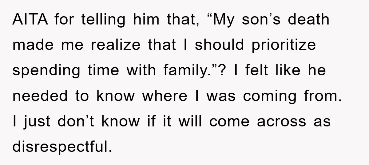AITA for telling him that, “My son’s death made me realize that I should prioritize spending time with family.”? I felt like he needed to know where I was coming...