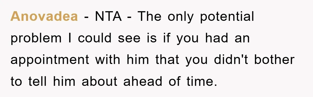 Anovadea − NTA - The only potential problem I could see is if you had an appointment with him that you didn't bother to tell him about ahead of time.