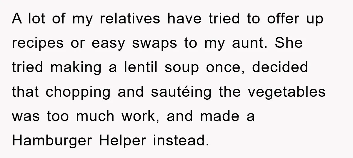 A lot of my relatives have tried to offer up recipes or easy swaps to my aunt. She tried making a lentil soup once, decided that chopping and sautéing the...