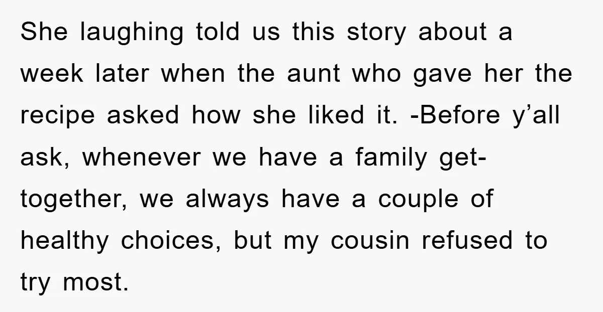 She laughing told us this story about a week later when the aunt who gave her the recipe asked how she liked it. -Before y’all ask, whenever we have a...