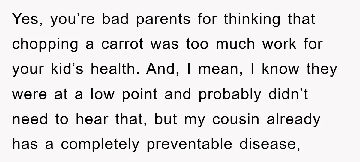 Yes, you’re bad parents for thinking that chopping a carrot was too much work for your kid’s health. And, I mean, I know they were at a low point and...