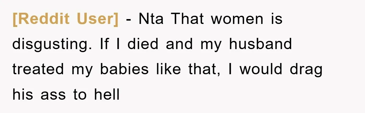[Reddit User] − Nta That women is disgusting. If I died and my husband treated my babies like that, I would drag his ass to hell