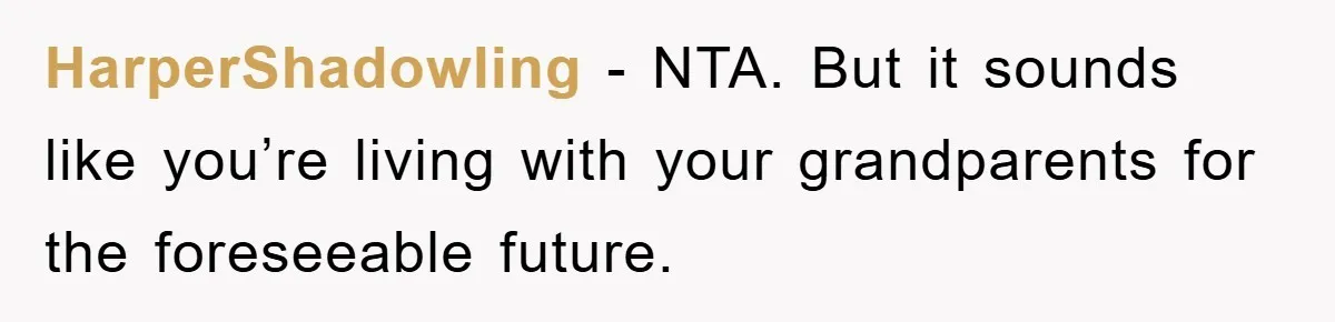 HarperShadowling − NTA. But it sounds like you’re living with your grandparents for the foreseeable future.
