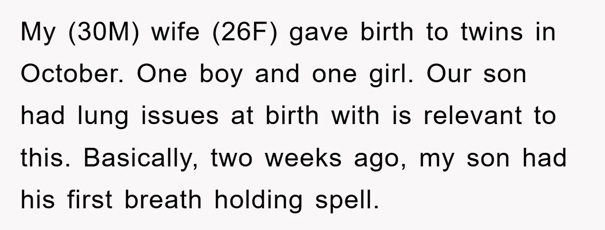 My (30M) wife (26F) gave birth to twins in October. One boy and one girl. Our son had lung issues at birth with is relevant to this. Basically, two weeks...
