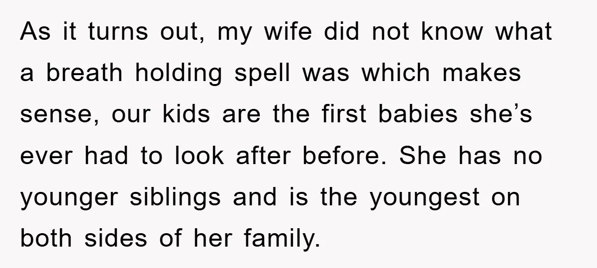 As it turns out, my wife did not know what a breath holding spell was which makes sense, our kids are the first babies she’s ever had to look after...