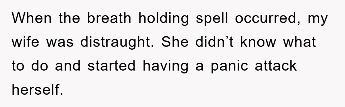 When the breath holding spell occurred, my wife was distraught. She didn’t know what to do and started having a panic attack herself.
