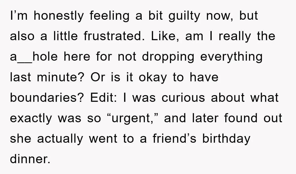 I’m honestly feeling a bit guilty now, but also a little frustrated. Like, am I really the a__hole here for not dropping everything last minute? Or is it okay to...