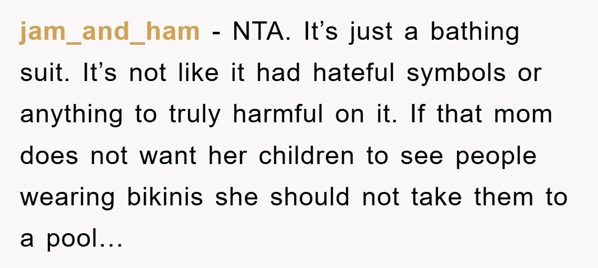 jam_and_ham − NTA. It’s just a bathing suit. It’s not like it had hateful symbols or anything to truly harmful on it. If that mom does not want her children...