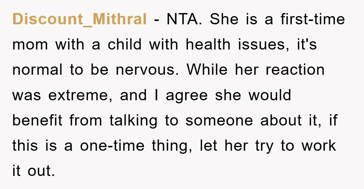 Discount_Mithral − NTA. She is a first-time mom with a child with health issues, it's normal to be nervous. While her reaction was extreme, and I agree she would benefit...