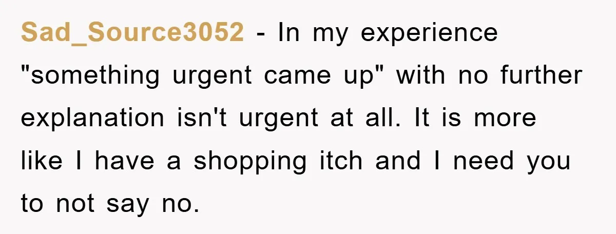 Sad_Source3052 − In my experience "something urgent came up" with no further explanation isn't urgent at all. It is more like I have a shopping itch and I need you...