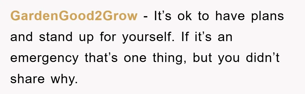GardenGood2Grow − It’s ok to have plans and stand up for yourself. If it’s an emergency that’s one thing, but you didn’t share why.