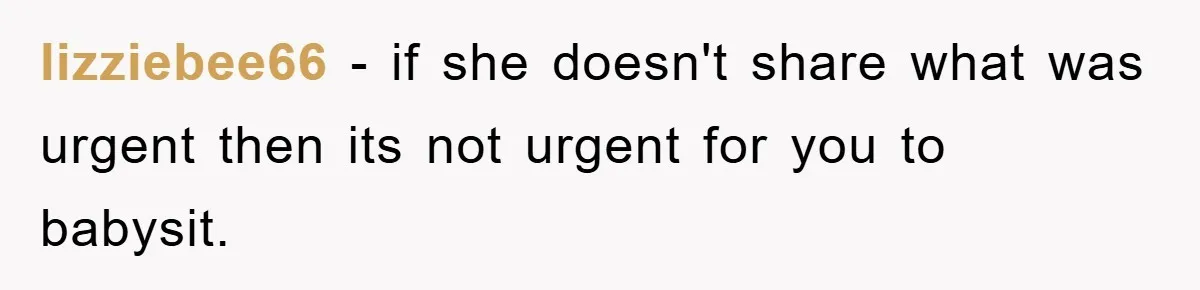 lizziebee66 − if she doesn't share what was urgent then its not urgent for you to babysit.