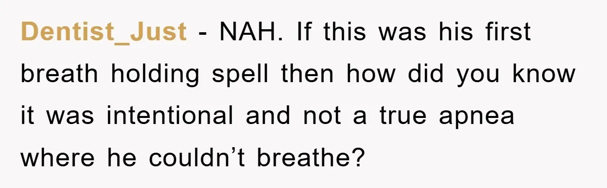Dentist_Just − NAH. If this was his first breath holding spell then how did you know it was intentional and not a true apnea where he couldn’t breathe?