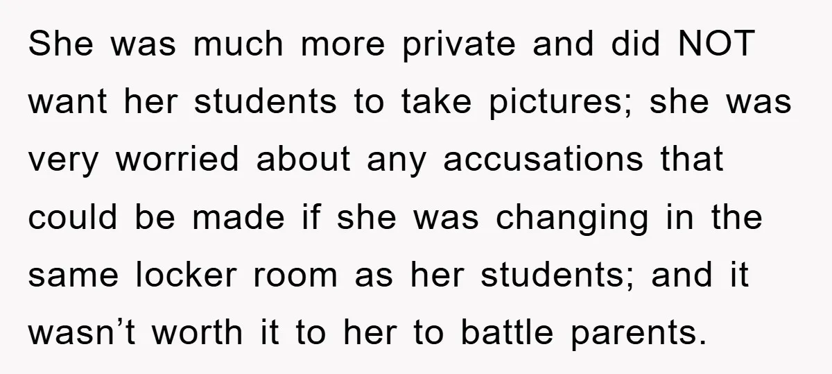She was much more private and did NOT want her students to take pictures; she was very worried about any accusations that could be made if she was changing in...