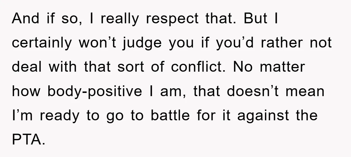 And if so, I really respect that. But I certainly won’t judge you if you’d rather not deal with that sort of conflict. No matter how body-positive I am, that...