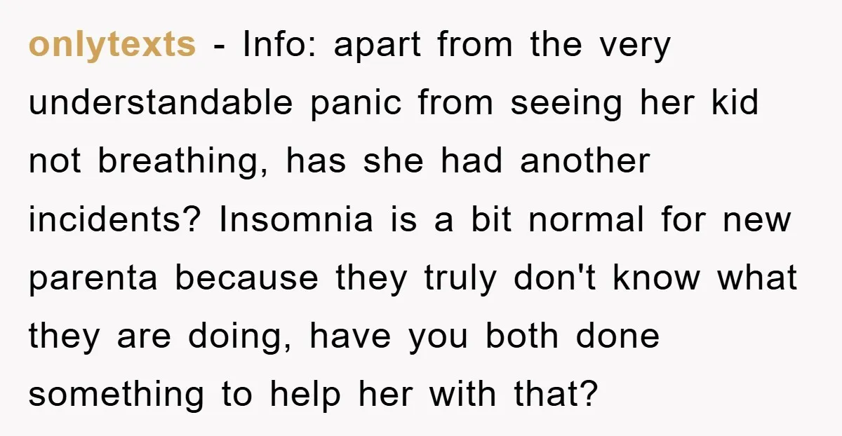 onlytexts − Info: apart from the very understandable panic from seeing her kid not breathing, has she had another incidents? Insomnia is a bit normal for new parenta because they...