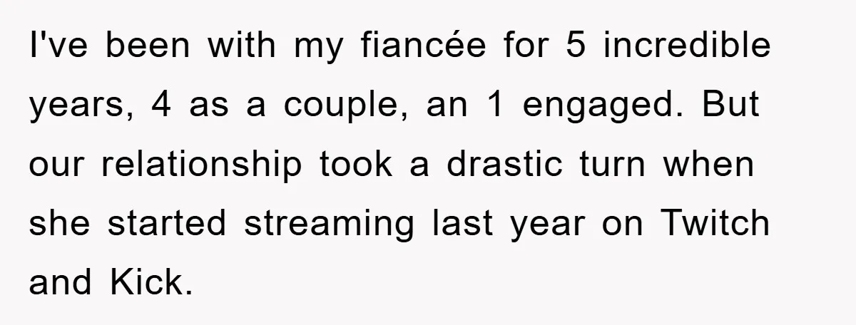 I've been with my fiancée for 5 incredible years, 4 as a couple, an 1 engaged. But our relationship took a drastic turn when she started streaming last year on...