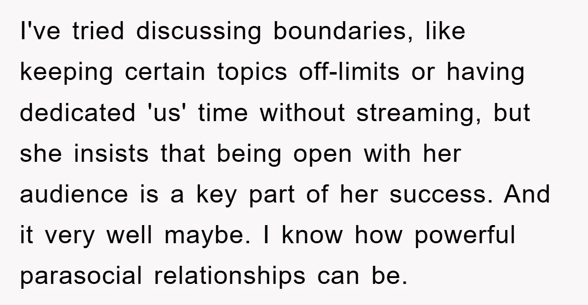 I've tried discussing boundaries, like keeping certain topics off-limits or having dedicated 'us' time without streaming, but she insists that being open with her audience is a key part of...