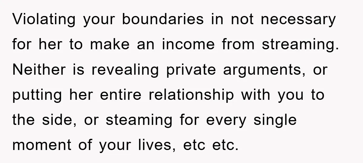 Violating your boundaries in not necessary for her to make an income from streaming. Neither is revealing private arguments, or putting her entire relationship with you to the side, or...