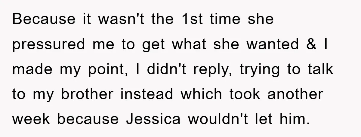Because it wasn't the 1st time she pressured me to get what she wanted & I made my point, I didn't reply, trying to talk to my brother instead which...