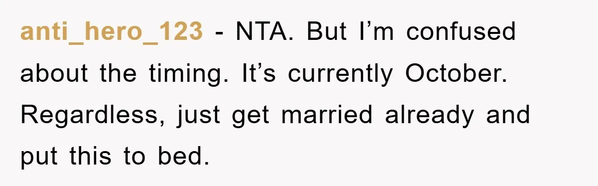 anti_hero_123 − NTA. But I’m confused about the timing. It’s currently October. Regardless, just get married already and put this to bed.