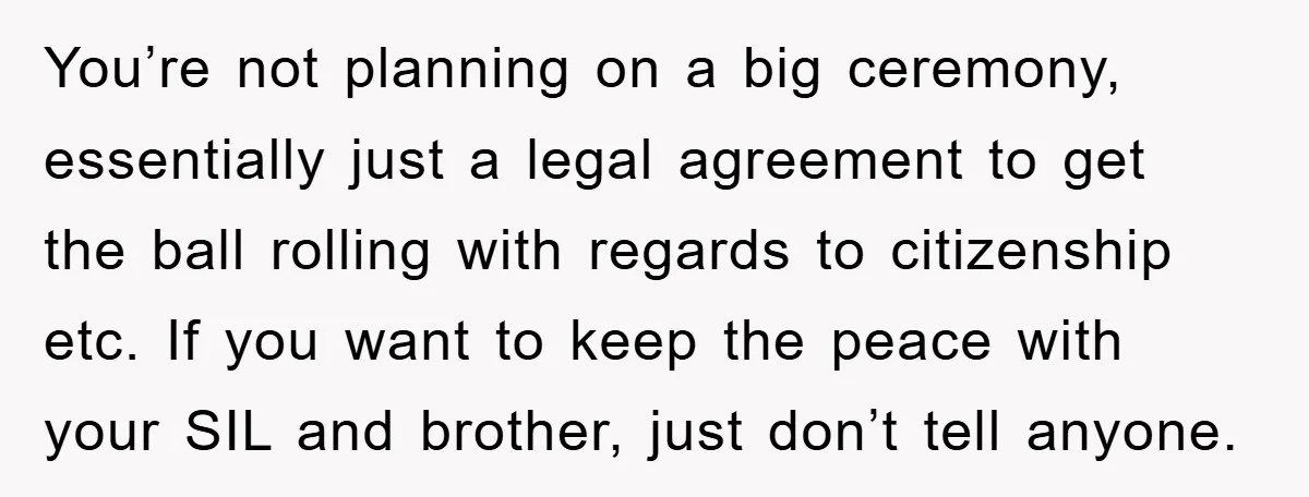 You’re not planning on a big ceremony, essentially just a legal agreement to get the ball rolling with regards to citizenship etc. If you want to keep the peace with...