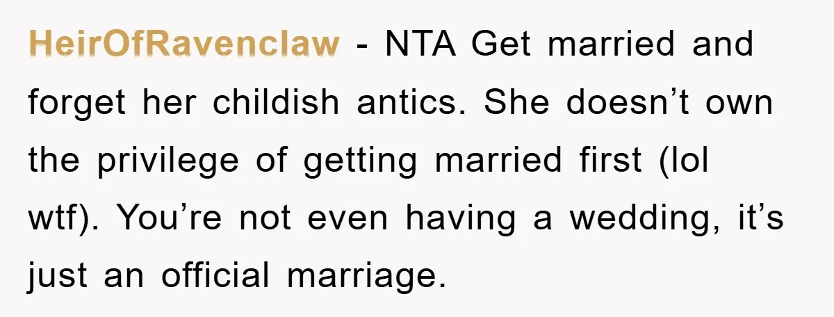 HeirOfRavenclaw − NTA Get married and forget her childish antics. She doesn’t own the privilege of getting married first (lol wtf). You’re not even having a wedding, it’s just an...
