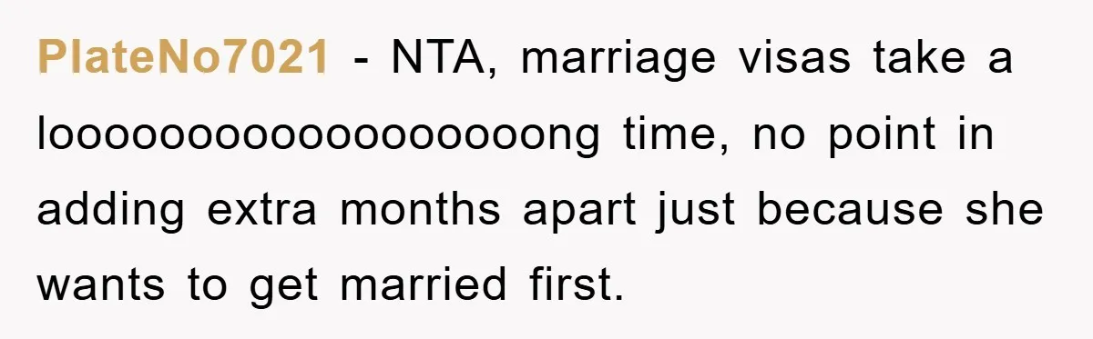 PlateNo7021 − NTA, marriage visas take a loooooooooooooooooong time, no point in adding extra months apart just because she wants to get married first.