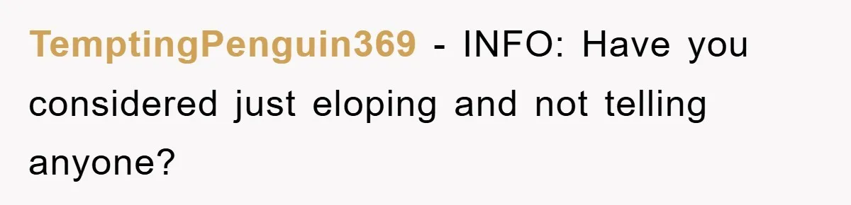 TemptingPenguin369 − INFO: Have you considered just eloping and not telling anyone?
