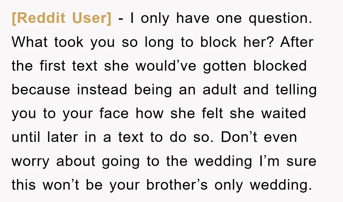 [Reddit User] − I only have one question. What took you so long to block her? After the first text she would’ve gotten blocked because instead being an adult and...