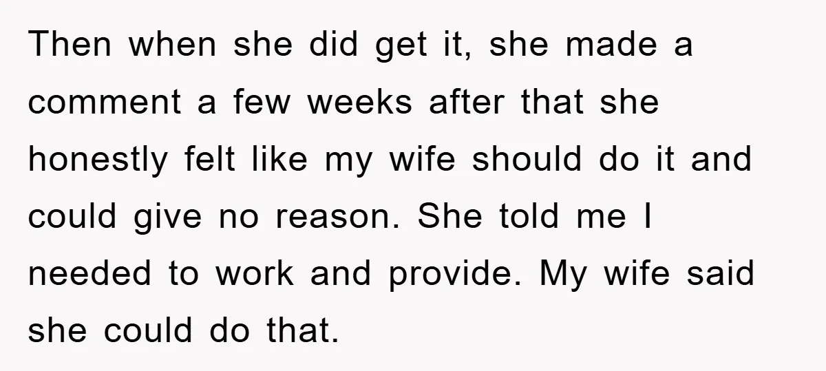 Then when she did get it, she made a comment a few weeks after that she honestly felt like my wife should do it and could give no reason. She...