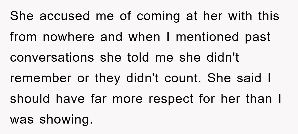 She accused me of coming at her with this from nowhere and when I mentioned past conversations she told me she didn't remember or they didn't count. She said I...