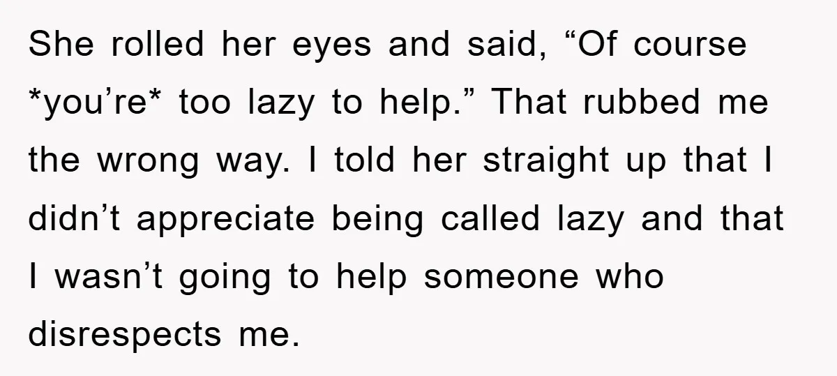 She rolled her eyes and said, “Of course *you’re* too lazy to help.” That rubbed me the wrong way. I told her straight up that I didn’t appreciate being called...
