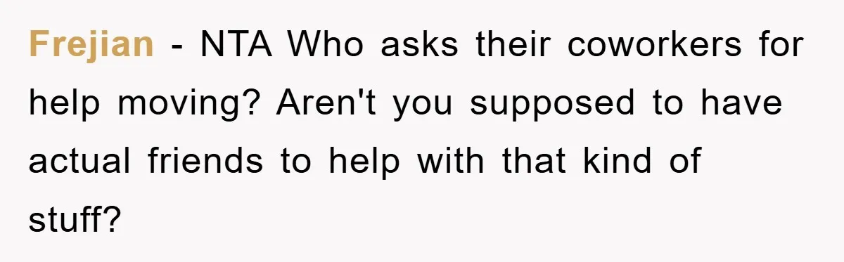 Frejian − NTA Who asks their coworkers for help moving? Aren't you supposed to have actual friends to help with that kind of stuff?