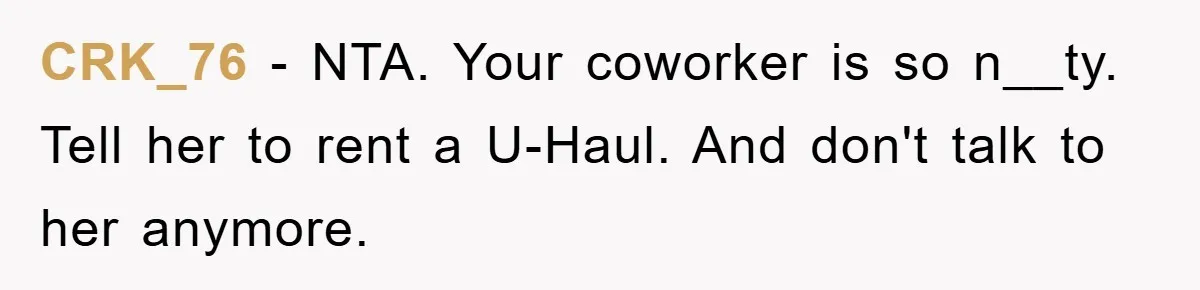 CRK_76 − NTA. Your coworker is so n__ty. Tell her to rent a U-Haul. And don't talk to her anymore.