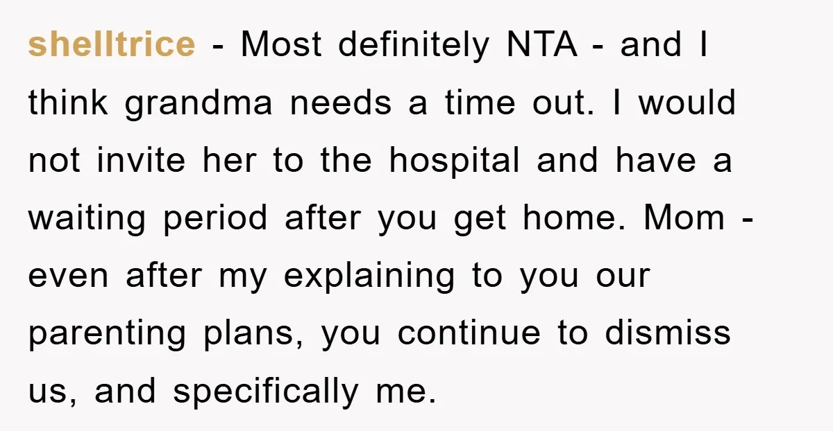 shelltrice − Most definitely NTA - and I think grandma needs a time out. I would not invite her to the hospital and have a waiting period after you get...