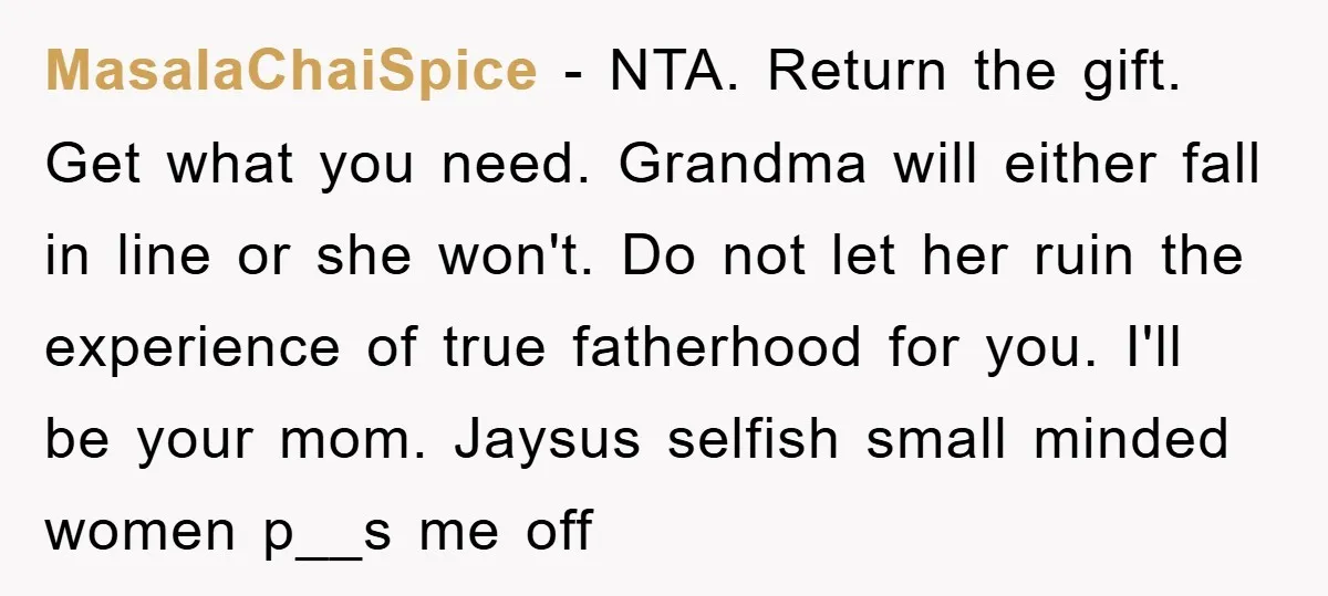 MasalaChaiSpice − NTA. Return the gift. Get what you need. Grandma will either fall in line or she won't. Do not let her ruin the experience of true fatherhood for...