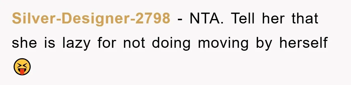 Silver-Designer-2798 − NTA. Tell her that she is lazy for not doing moving by herself 😝