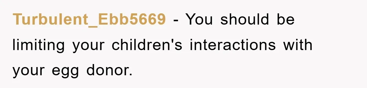 Turbulent_Ebb5669 − You should be limiting your children's interactions with your egg donor.
