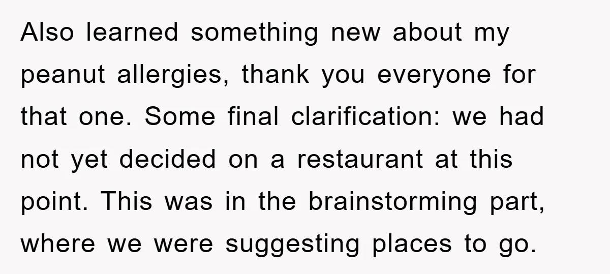 Also learned something new about my peanut allergies, thank you everyone for that one. Some final clarification: we had not yet decided on a restaurant at this point. This was...