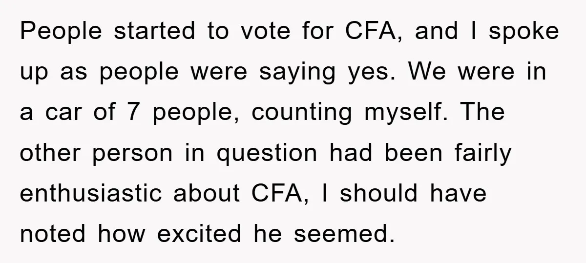 People started to vote for CFA, and I spoke up as people were saying yes. We were in a car of 7 people, counting myself. The other person in question...