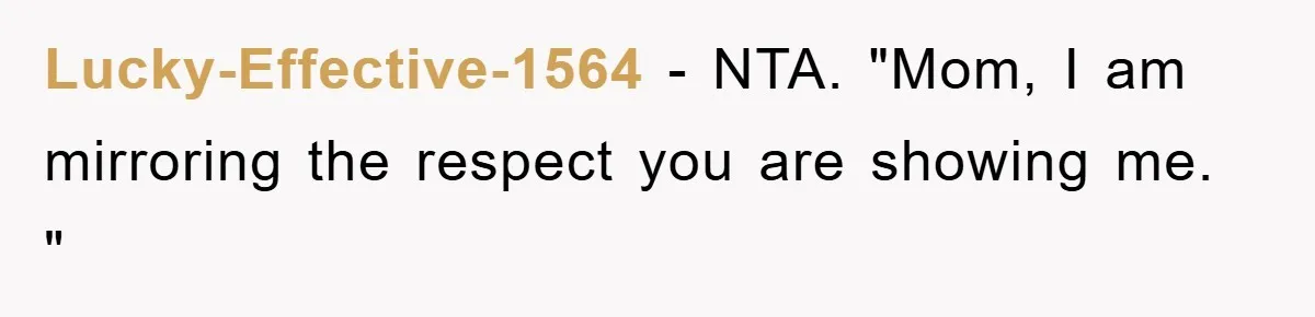 Lucky-Effective-1564 − NTA. "Mom, I am mirroring the respect you are showing me. "